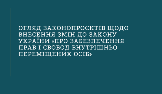 Огляд законопроєктів щодо внесення змін до Закону України «Про забезпечення прав і свобод  внутрішньо переміщених осіб»