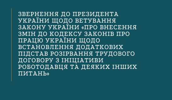 Звернення до Президента України щодо ветування Закону України «Про внесення змін до Кодексу законів про працю України щодо встановлення додаткових підстав розірвання трудового договору з ініціативи роботодавця та деяких інших питань»